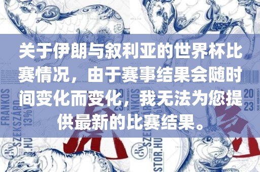 关于伊朗与叙利亚的世界杯比赛情况，由于赛事结果会随时间变化眉山市正发家政服务有限公司而变化，我无法为您提供最新的比赛结果。
