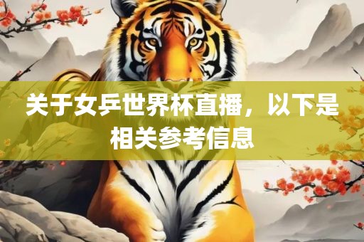 关于女乒世界杯直播，以下是相关参考信息眉山市正发家政服务有限公司