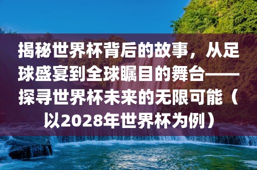 揭秘世界杯背后的故事，从足球盛宴到全球瞩目的舞台眉山市正发家政服务有限公司——探寻世界杯未来的无限可能（以2028年世界杯为例）