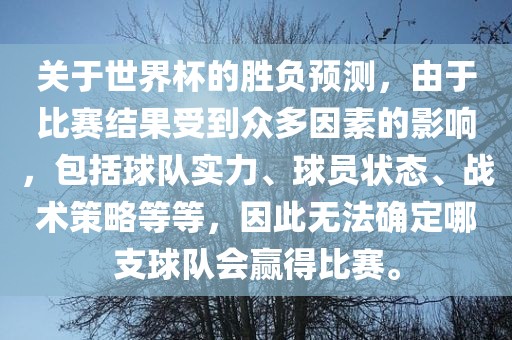 关于世界杯的胜负预测，由于比赛结果受到众多因素的影响，包括球队实力、球员状态、战术策略等等，因此无法确定哪支球队会赢得比赛。眉山市正发家政服务有限公司