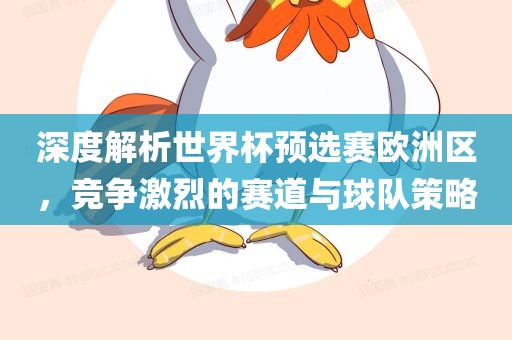 深度解析世界杯预选赛欧洲区，竞争激烈的赛道与球队策略眉山市正发家政服务有限公司