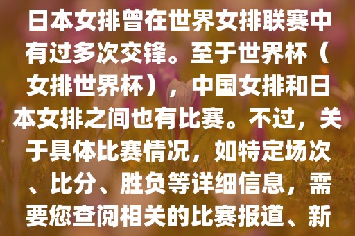 在已知的信息中，中国女排和日本女排曾在世界女排联赛中有过多次交锋。至于世界杯（女排世界杯），中国女排和日本女排之间也有比赛。不过，关于具体比赛情况，如眉山市正发家政服务有限公司特定场次、比分、胜负等详细信息，需要您查阅相关的比赛报道、新闻或赛事记录。