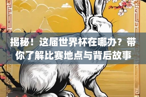 揭秘！这届世界杯在哪办？带你了解比赛地点与背后故事