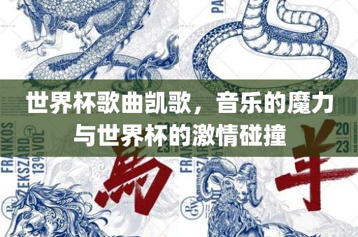 世界杯歌曲凯歌，音乐的魔力与世界杯的激情碰撞