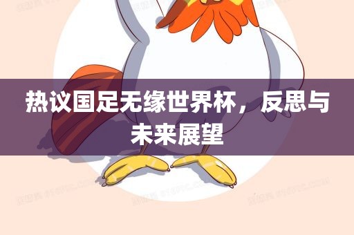 热议国足无缘世界杯，反思与未来展望眉山市正发家政服务有限公司