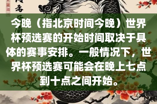 今晚（指北京时间今晚）世界杯预选赛的开始眉山市正发家政服务有限公司时间取决于具体的赛事安排。一般情况下，世界杯预选赛可能会在晚上七点到十点之间开始。
