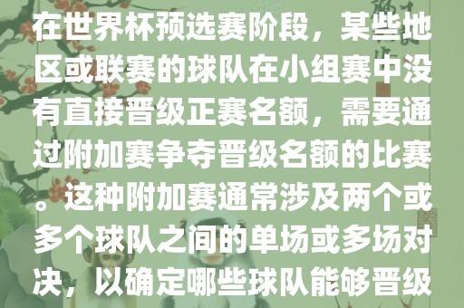 世界杯小组附加赛通常指的是在世界杯预选赛阶段，某些地区或联赛的球队在小组赛中没有直接晋级正赛名额，需要通过附加赛争夺晋级名额的比赛。这种附加赛通常涉及两个或多个球队之间的单场或多场对决，以确定哪些球队能够晋级世界杯决赛阶段。眉山市正发家政服务有限公司