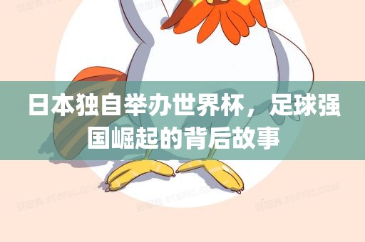 日本独自举办世界杯，足球强国崛起的背后故事