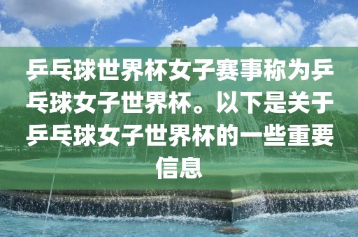 乒乓球世界杯女子赛事称为乒乓球女子世界杯。以下是关于乒乓球女子世界杯的一些重要信息
