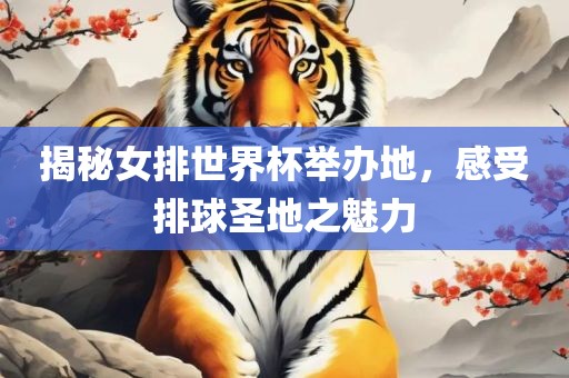 揭秘女排世界杯举办地，感受排球圣地之魅力眉山市正发家政服务有限公司