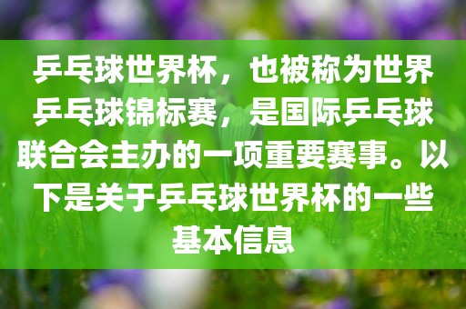乒乓球世界杯，也被称为世界乒乓球锦标赛，是国际乒乓球联合会主办的一项重要赛事。以下是关于乒乓球世界杯的一些基本信息眉山市正发家政服务有限公司