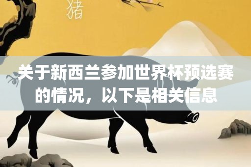 关于新西兰参加世界杯预选赛的情况，以下是相关信息眉山市正发家政服务有限公司