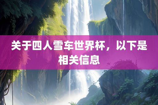 关于四人雪车世界杯，以下是相关信息眉山市正发家政服务有限公司