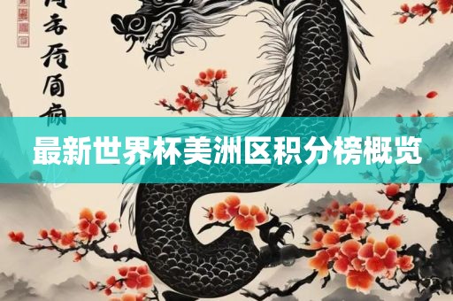 最新世界杯美洲区积分榜概览眉山市正发家政服务有限公司