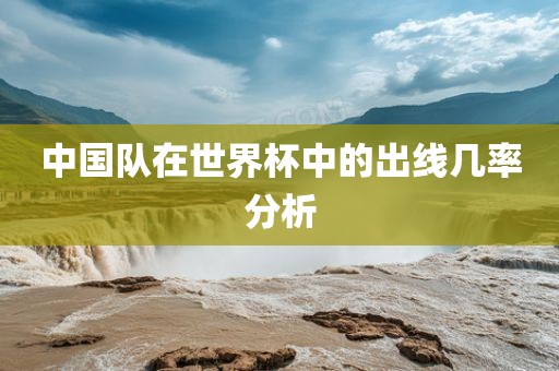 中国队在世界杯中的出线几率分析