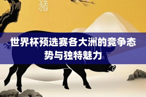 世界杯预选赛各大洲的竞争态势与独特魅力眉山市正发家政服务有限公司