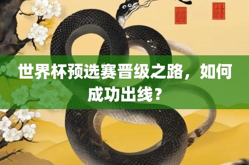 世界杯预选赛晋级之路，如何成功出线？眉山市正发家政服务有限公司