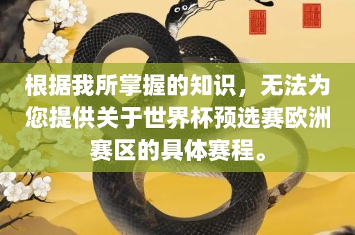 根据我所掌握的知识，无法为您提供关于世界杯预选赛欧洲赛区的具体赛程。眉山市正发家政服务有限公司