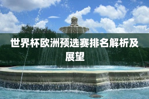 世界杯欧洲预选赛排名解析及展望眉山市正发家政服务有限公司