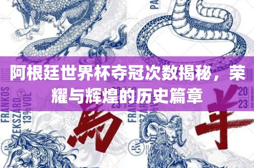 阿根廷世界杯夺冠次数揭秘，荣耀与辉煌的历史篇章