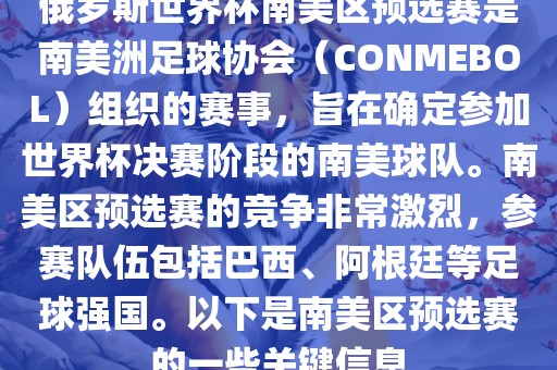 俄罗斯世界杯南美区预选赛是南美洲足球协会（CONMEBOL）组织的赛事，旨在确定参加世界杯决赛阶段的南美球队。南美区预选赛的竞争非常激烈，参赛队伍包括巴西、阿根廷等足球强国。以下是南美区预选赛的一些关键信息