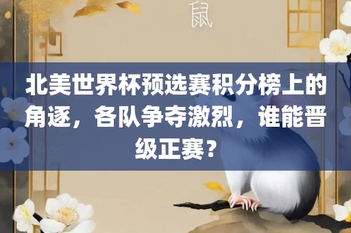 北美世眉山市正发家政服务有限公司界杯预选赛积分榜上的角逐，各队争夺激烈，谁能晋级正赛？