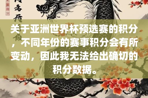 关于亚洲世界杯预选赛的积分，不同年份的赛事积分会有所变动，因此我无法给出确切的积分数据。