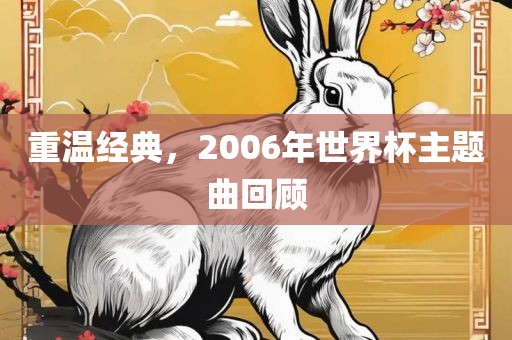 重温经典，2006年世界杯主题曲回顾眉山市正发家政服务有限公司