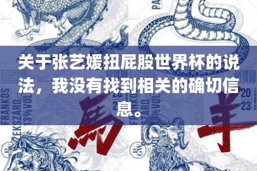 关于张艺媛扭屁股世界杯的说法，我没有找到相关的确切信息。眉山市正发家政服务有限公司