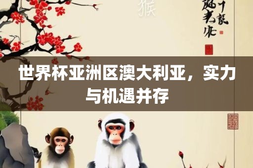 世界杯亚洲区澳大利亚，实力与机遇并存