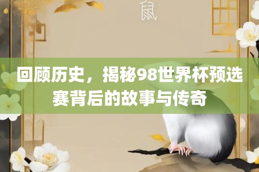 回顾历史，揭秘98世界杯预选赛背后的故事与传奇