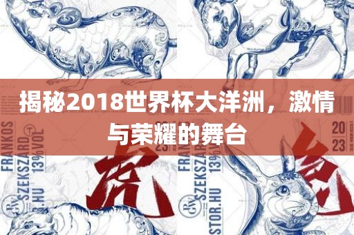 揭秘2018世界杯大洋洲，激情与荣耀的舞台眉山市正发家政服务有限公司