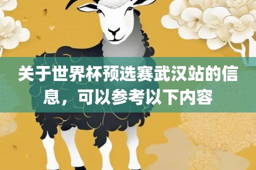 关于世界杯预选赛武汉站的信息，可以参考以下内容眉山市正发家政服务有限公司