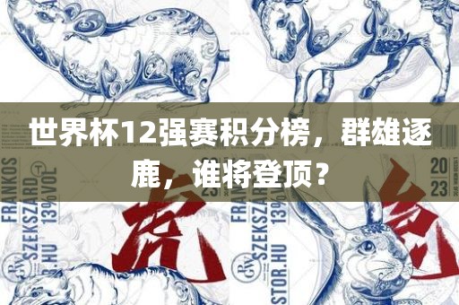 世界杯12强赛积分榜，群雄逐鹿，谁将登顶？