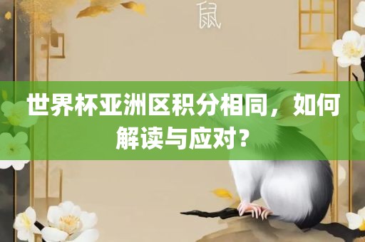 世界杯亚洲区积分相同，如何解读与应对？眉山市正发家政服务有限公司