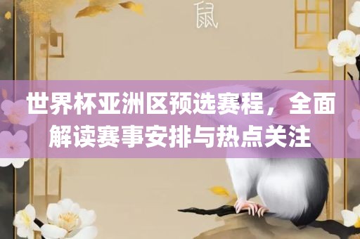 世界杯亚洲区预选赛程，全面解读赛事安排与热点关注眉山市正发家政服务有限公司