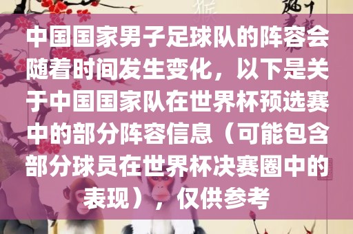 中国国家男子足球队的阵容会随着时间发生变化，以下是关于中国国家队在世界杯预选赛中的部分阵容信息（可能包含部分球员在世界杯决赛圈中的表现），仅供参考眉山市正发家政服务有限公司