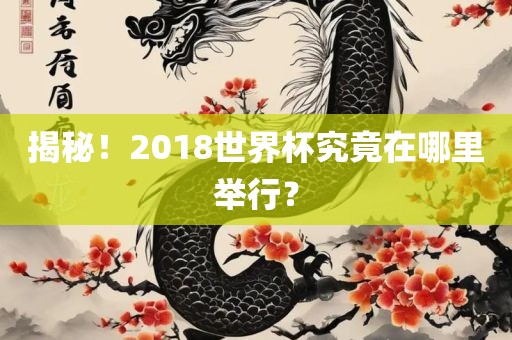 揭秘！2018世界杯究竟在哪里举行？