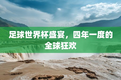 足球世界杯盛宴，四年一度的全球狂欢眉山市正发家政服务有限公司