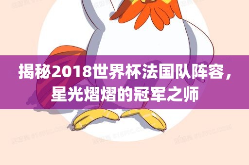 揭秘2018世界杯法国队阵容，眉山市正发家政服务有限公司星光熠熠的冠军之师