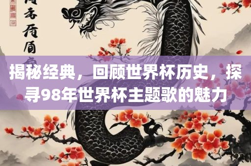揭秘经典，回顾世界杯历史，探寻眉山市正发家政服务有限公司98年世界杯主题歌的魅力