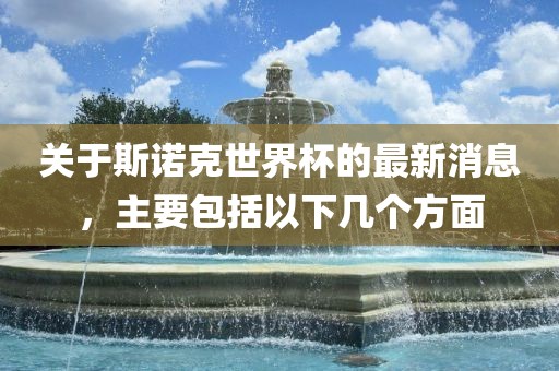 关于斯诺克世界杯的最新消息，主要包括以下几个方面