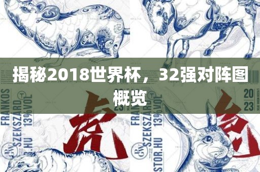 揭秘2018世界杯，32强对阵图概览眉山市正发家政服务有限公司