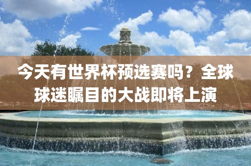 今天有世界杯预选赛吗？全球球迷瞩目的大战即将上演