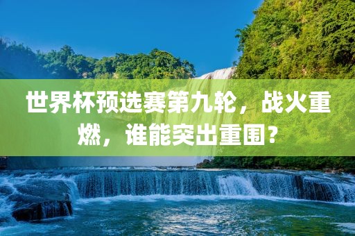 世界杯预选赛第九轮，战火重燃，谁能突出重围？