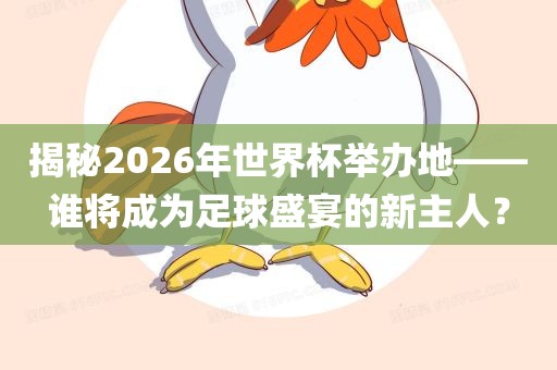 揭秘2026年世界杯举办地——谁将成为足球盛宴的新主人？