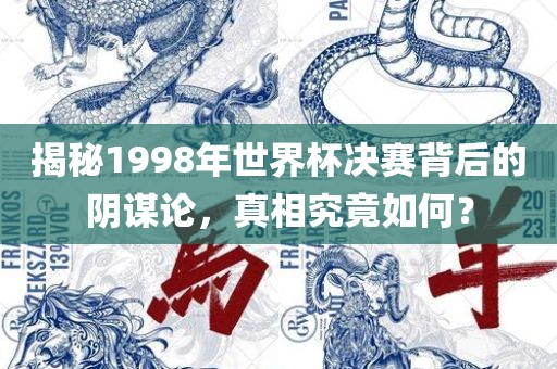 揭秘1998年世界杯决赛背后的阴谋论，真相究竟如何？