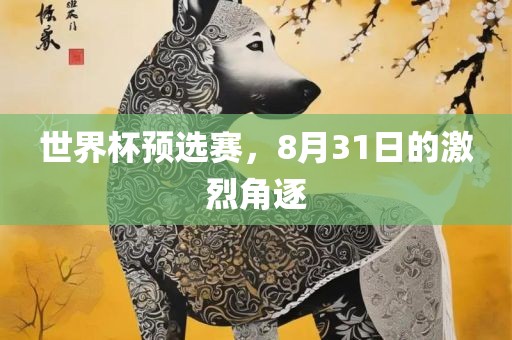 世界杯预选赛，8月31日的激烈角逐
