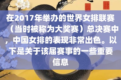 在2017年举办的世界女排联赛（当时被称为大奖赛）总决赛中，中国女排的表现非常出色。以下是关于该届赛事的一些重要信息眉山市正发家政服务有限公司