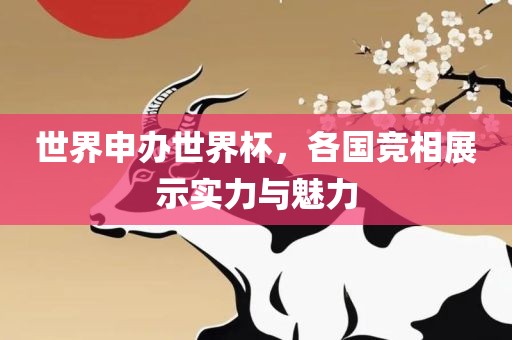 世界申办世界杯，各国竞相展示实力与魅力